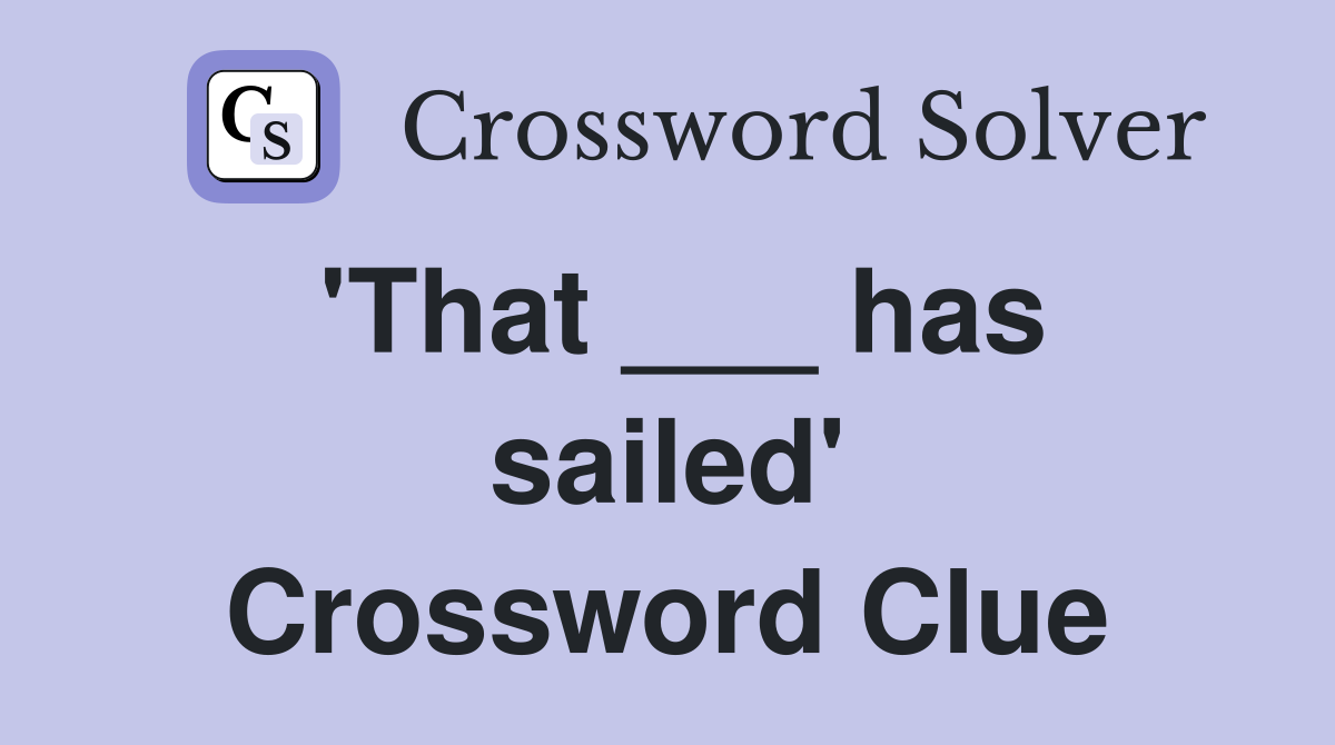 'That ___ has sailed' Crossword Clue