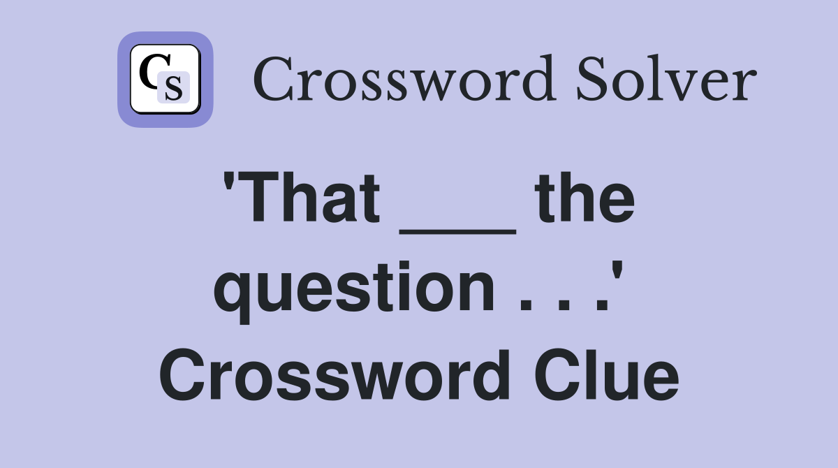 'That ___ the question . . .' Crossword Clue