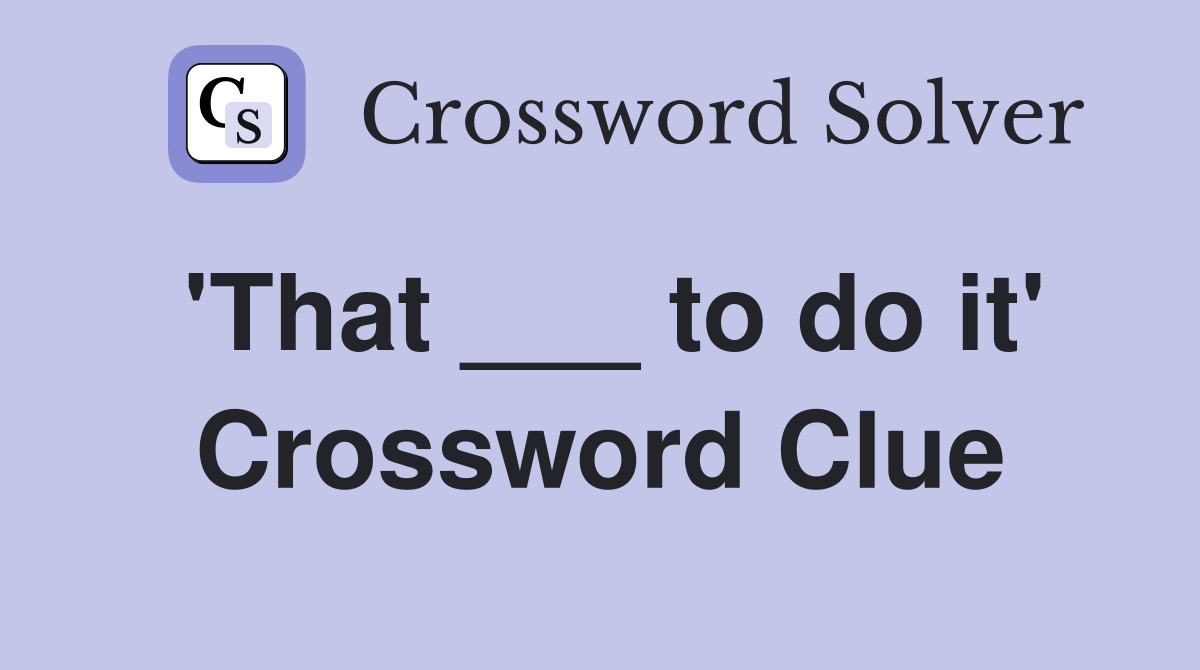 'That ___ to do it' Crossword Clue
