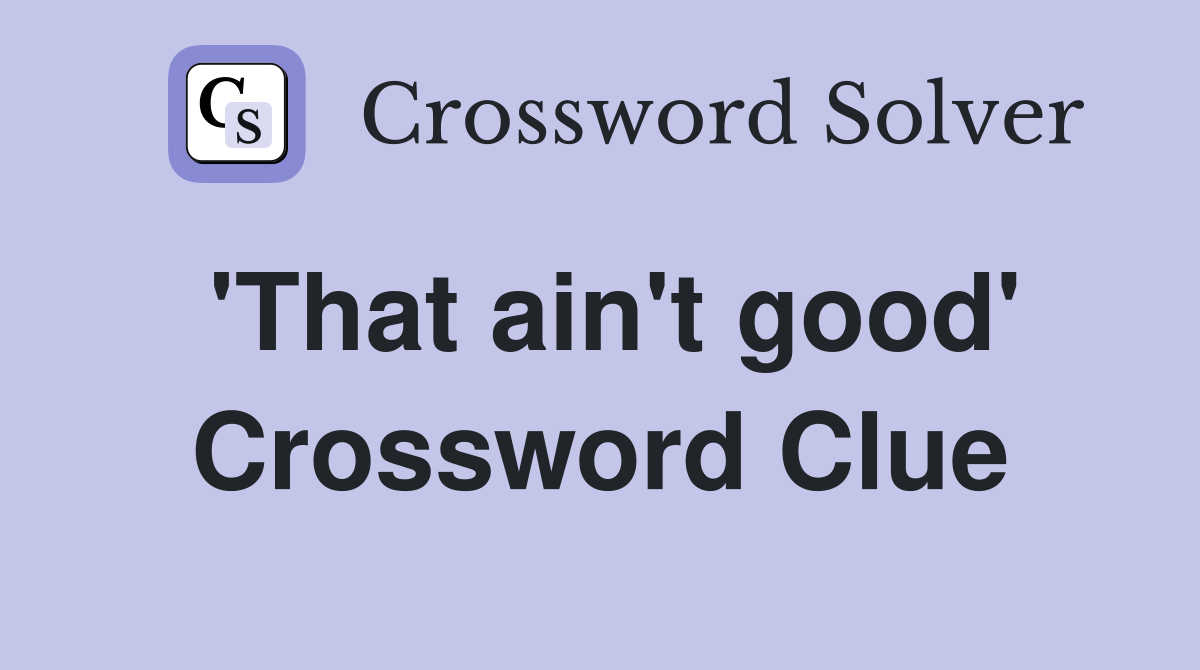 'That ain't good' Crossword Clue
