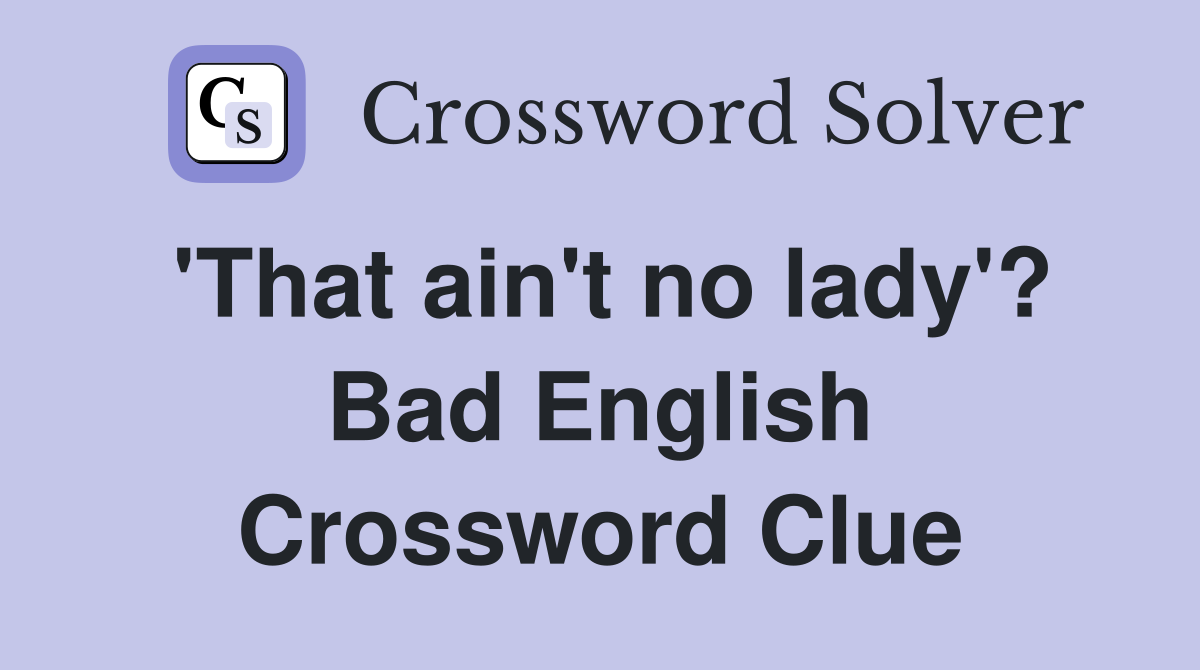 'That ain't no lady'? Bad English Crossword Clue