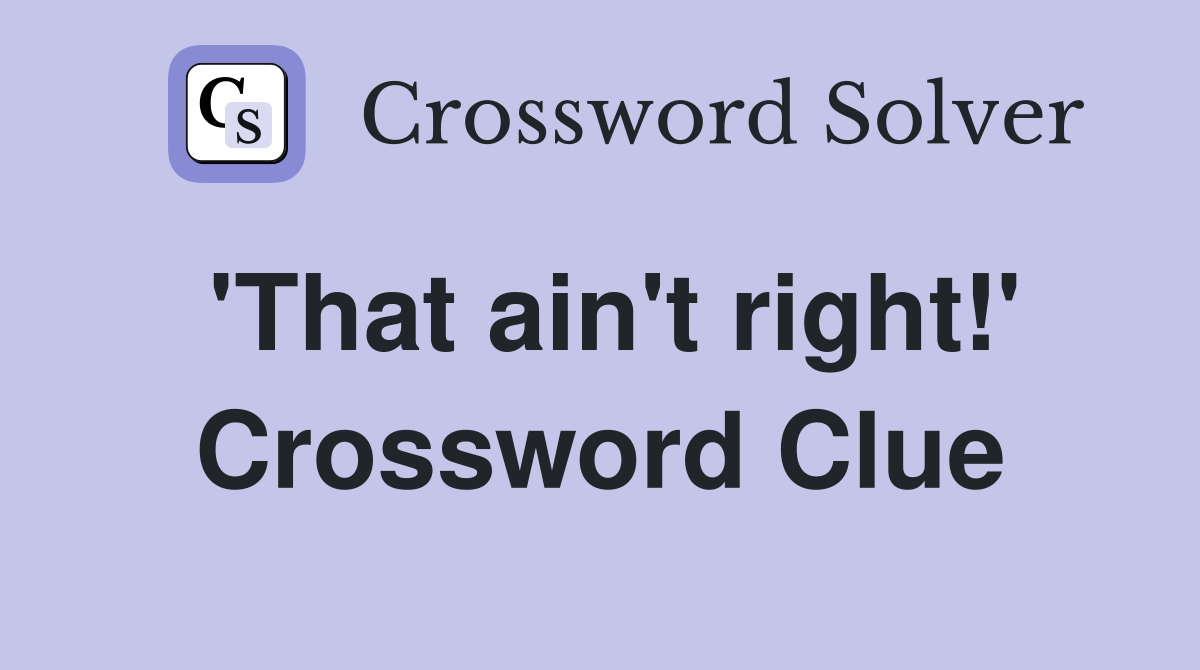'That ain't right!' Crossword Clue
