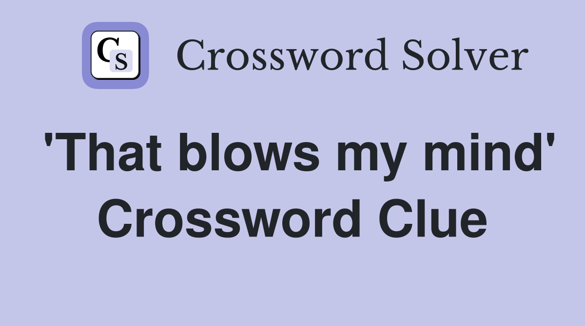 'That blows my mind' Crossword Clue