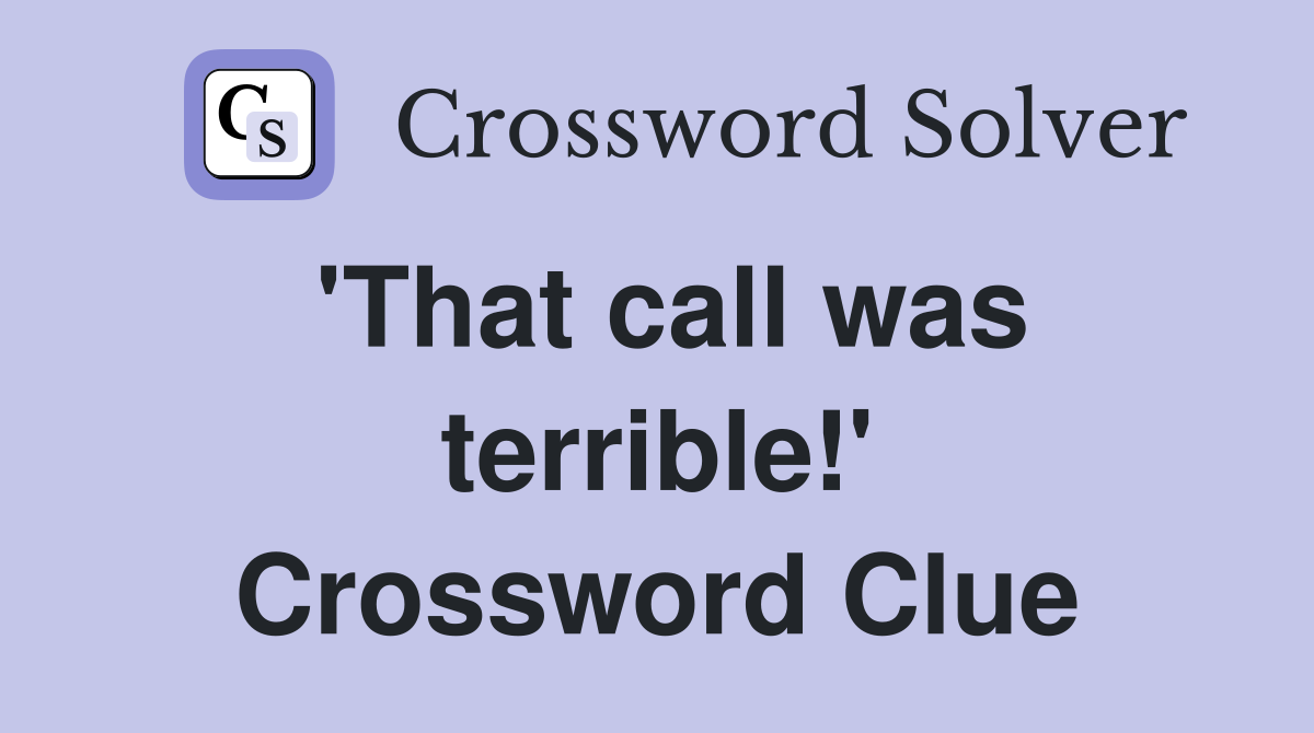 'That call was terrible!' Crossword Clue