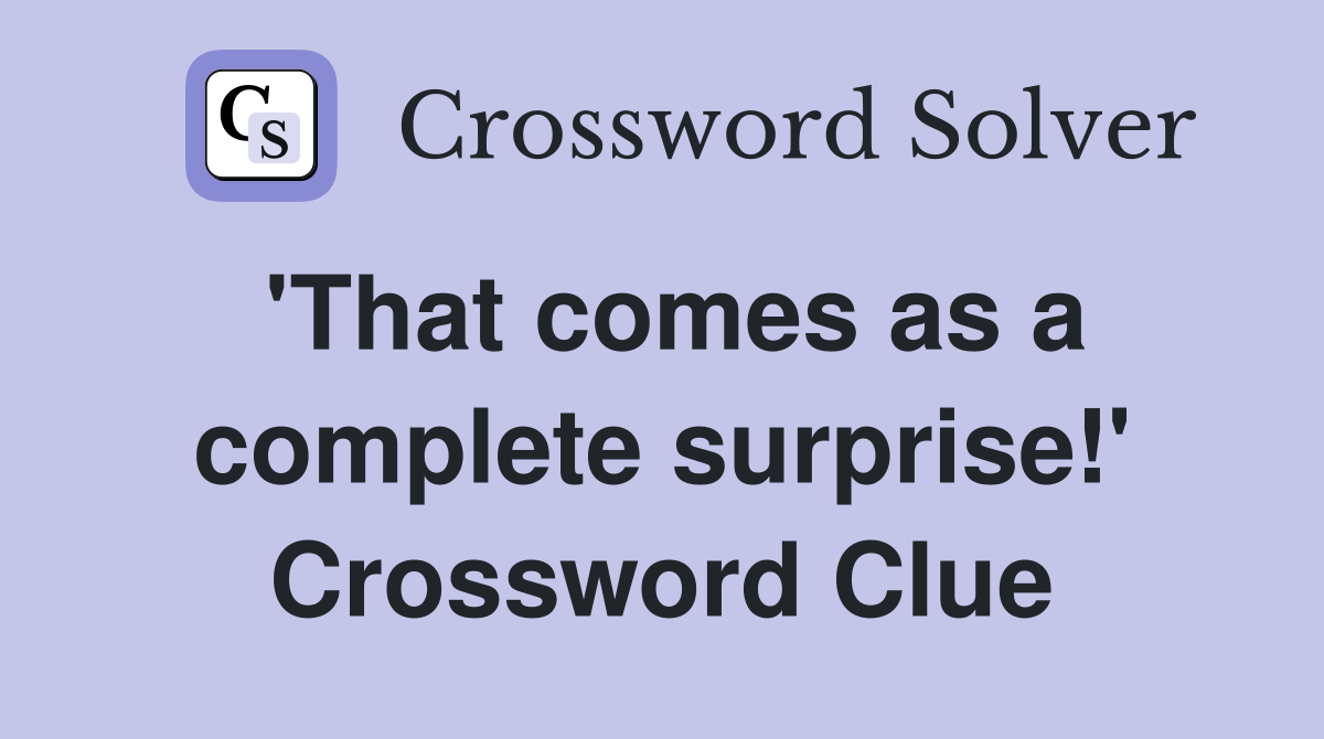 'That comes as a complete surprise!' Crossword Clue