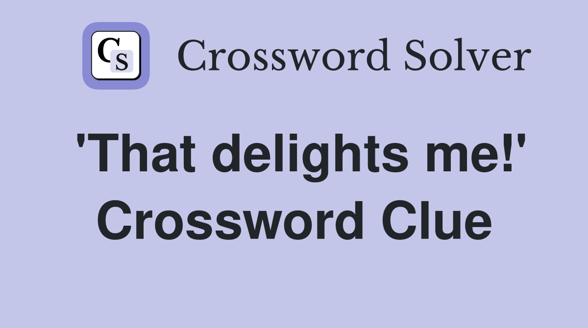 'That delights me!' Crossword Clue
