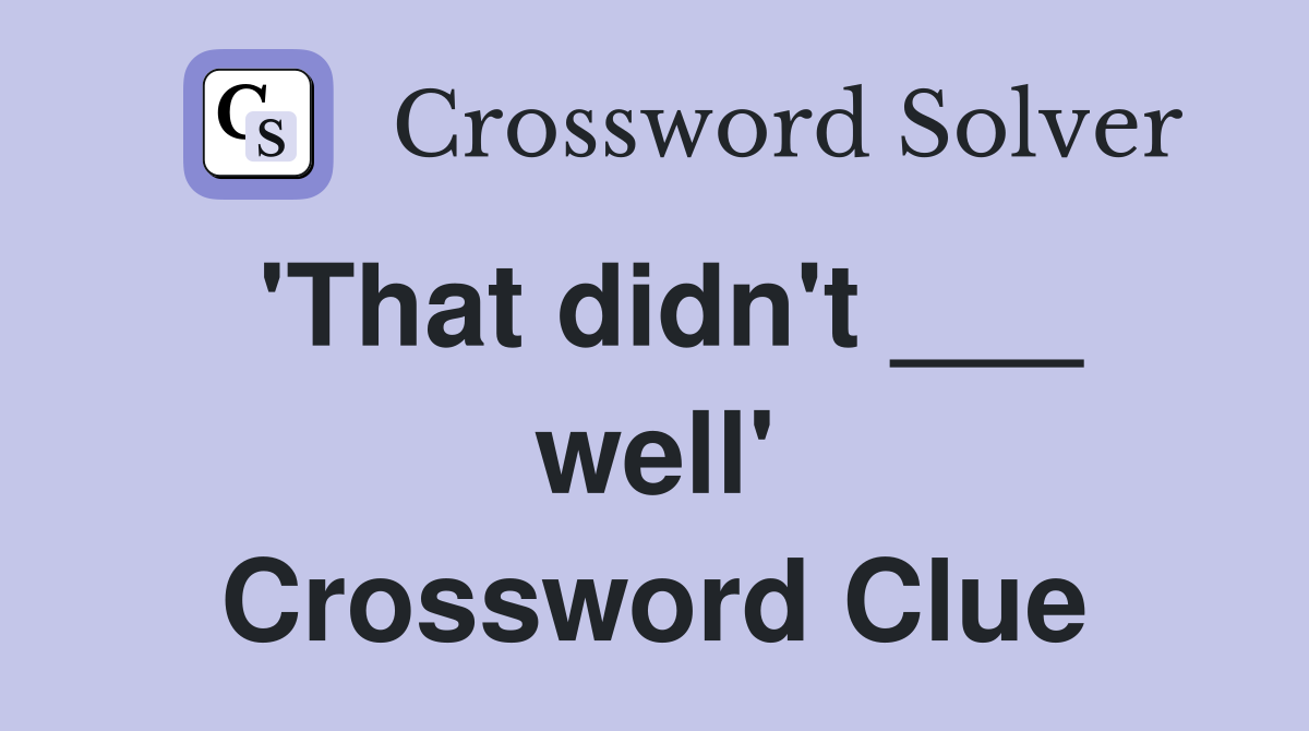 'That didn't ___ well' Crossword Clue