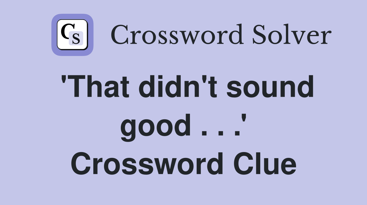 'That didn't sound good . . .' Crossword Clue