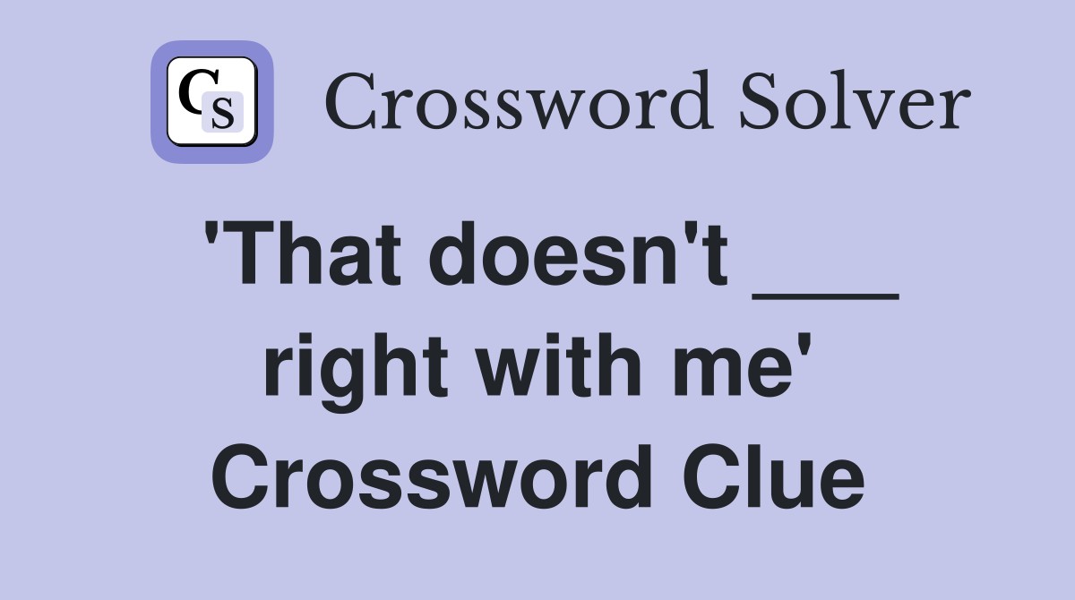'That doesn't ___ right with me' Crossword Clue