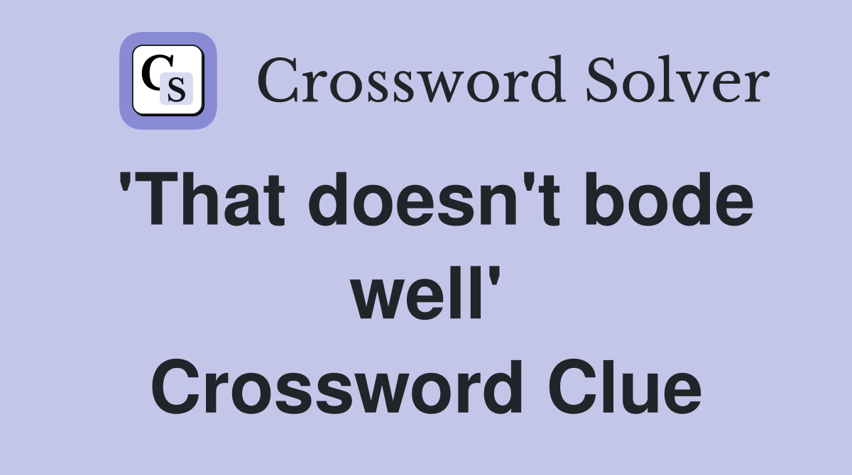 'That doesn't bode well' Crossword Clue