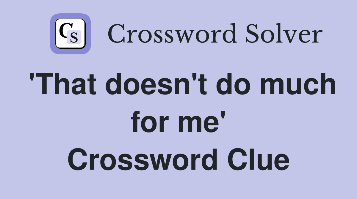 'That doesn't do much for me' Crossword Clue