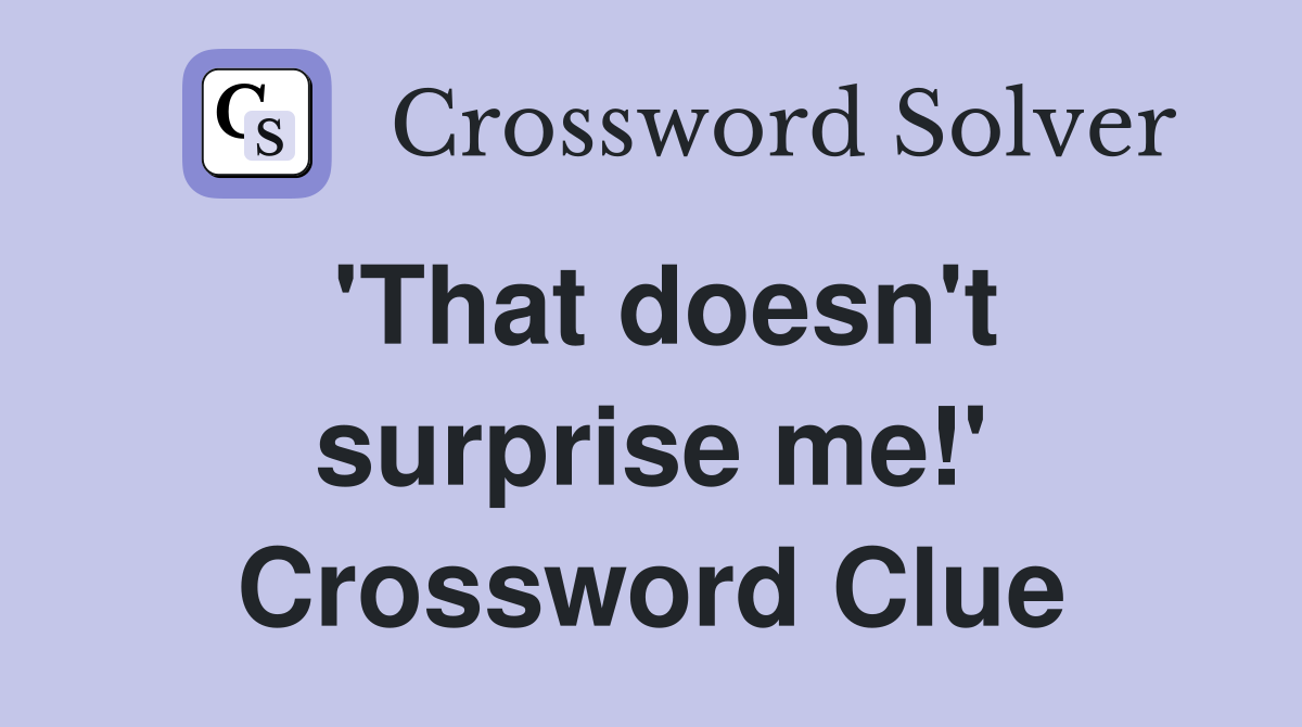 'That doesn't surprise me!' Crossword Clue