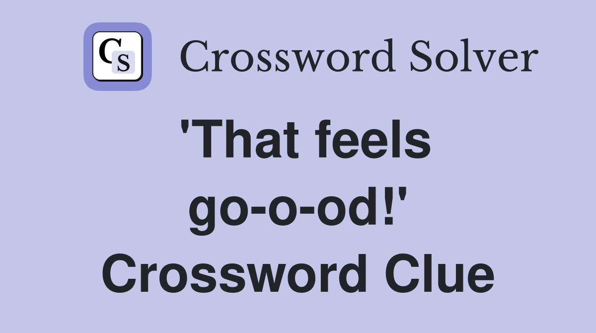'That feels go-o-od!' Crossword Clue