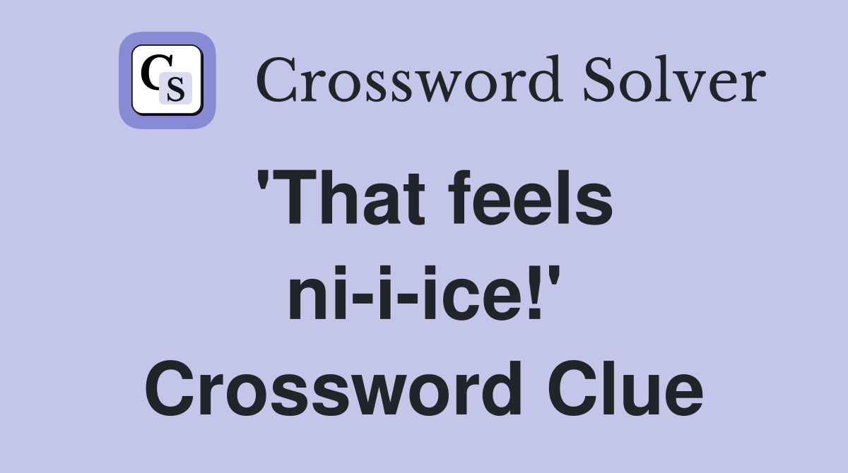 'That feels ni-i-ice!' Crossword Clue