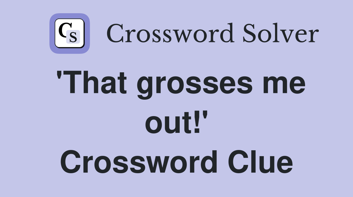 'That grosses me out!' Crossword Clue
