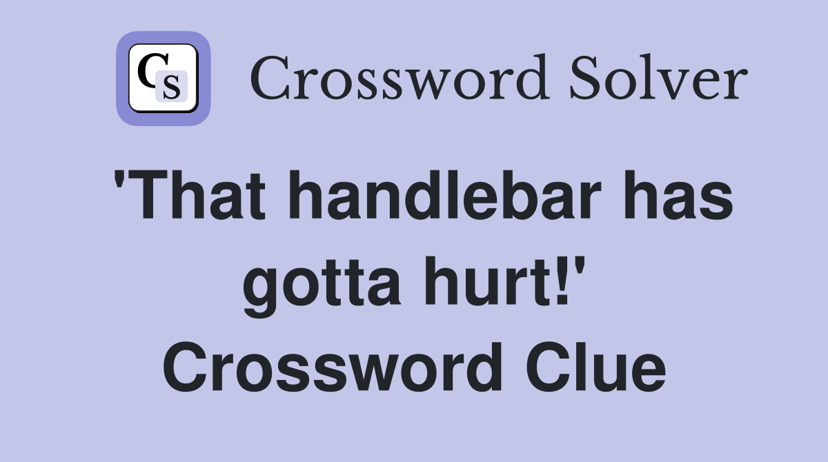'That handlebar has gotta hurt!' Crossword Clue