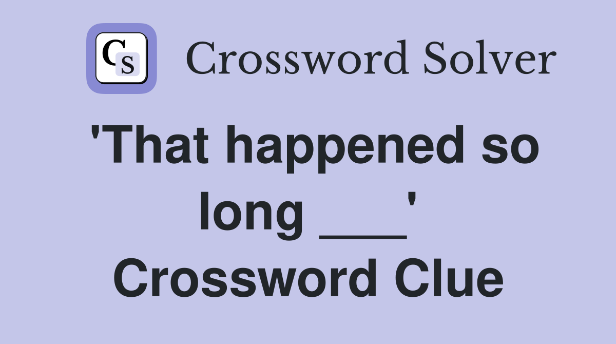 'That happened so long ___' Crossword Clue