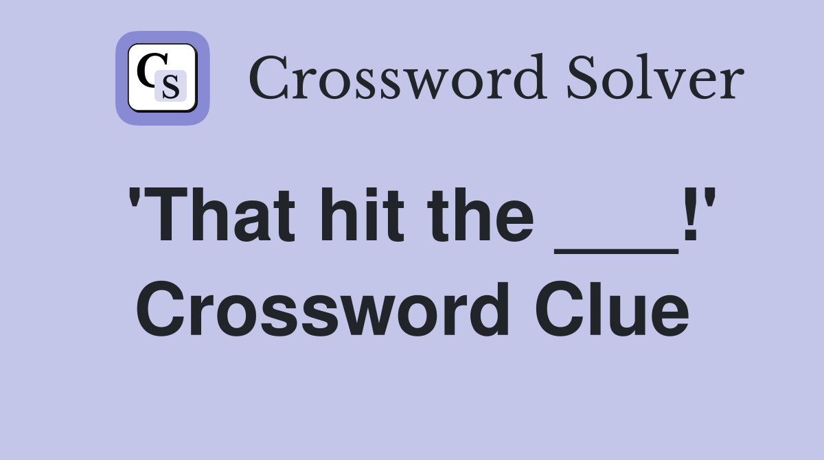 'That hit the ___!' Crossword Clue