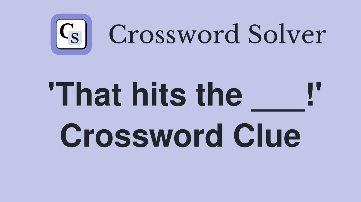 'That hits the ___!' Crossword Clue