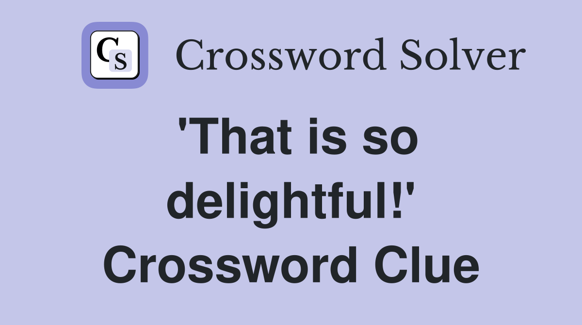 'That is so delightful!' Crossword Clue