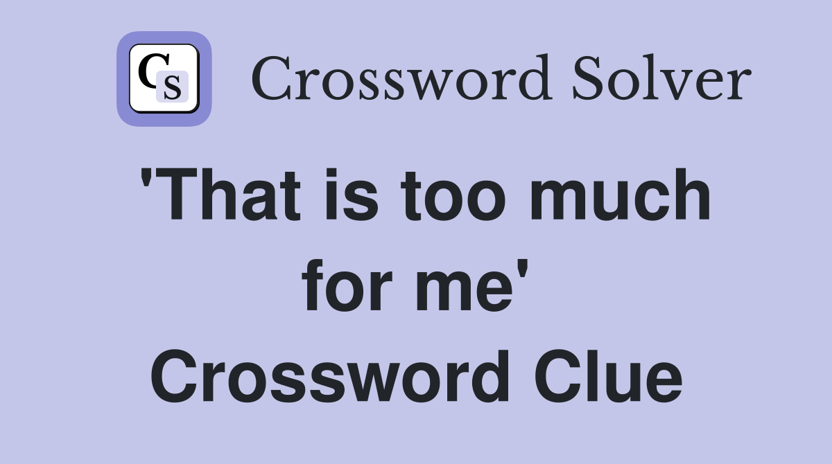 'That is too much for me' Crossword Clue