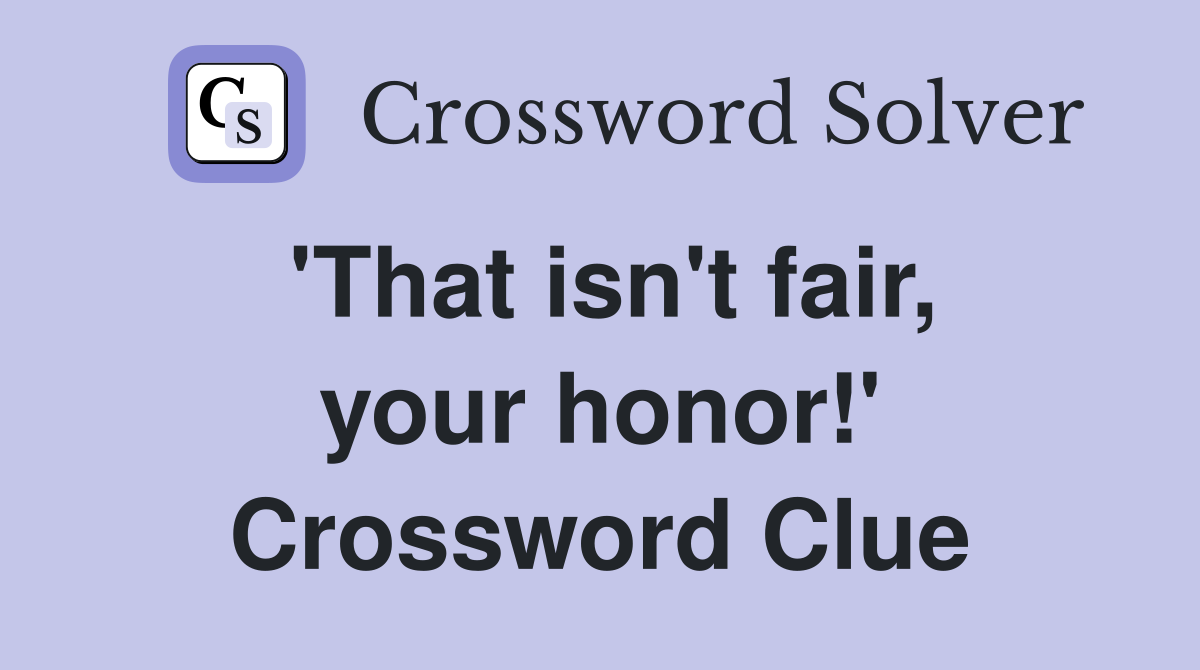 'That isn't fair, your honor!' Crossword Clue