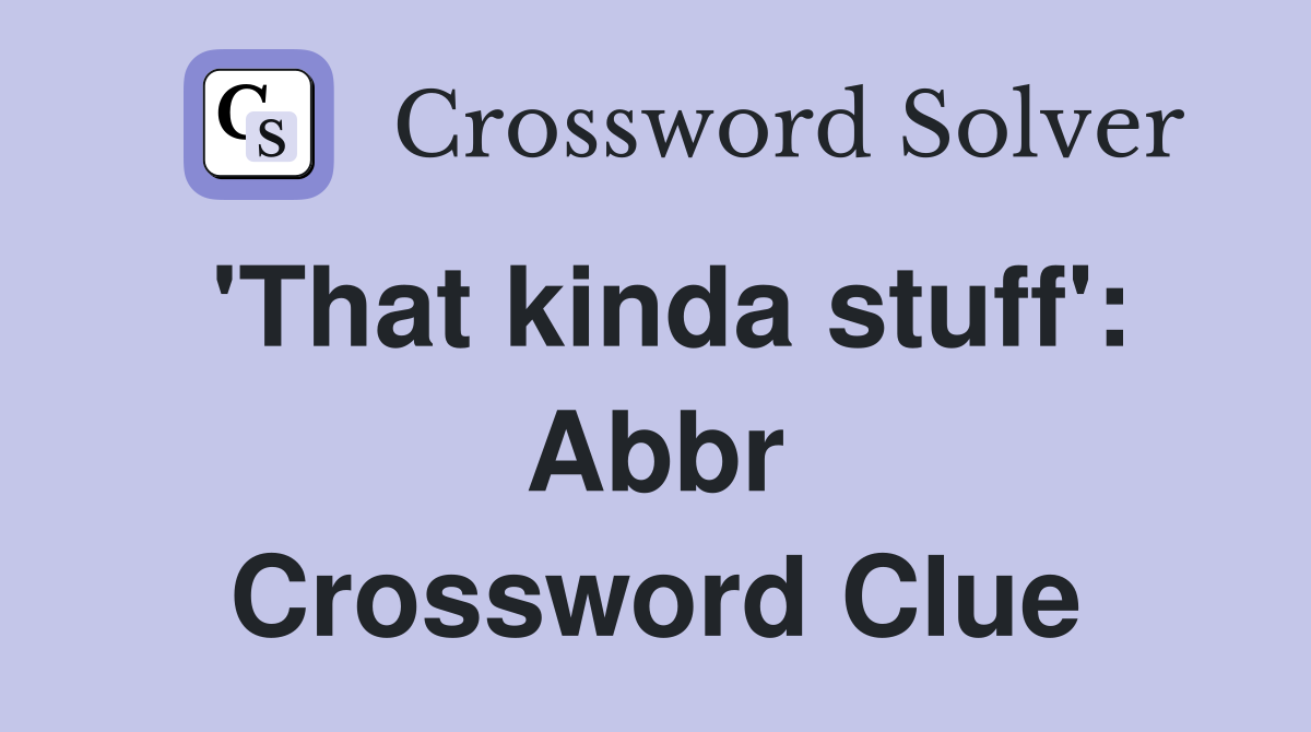 'That kinda stuff': Abbr Crossword Clue