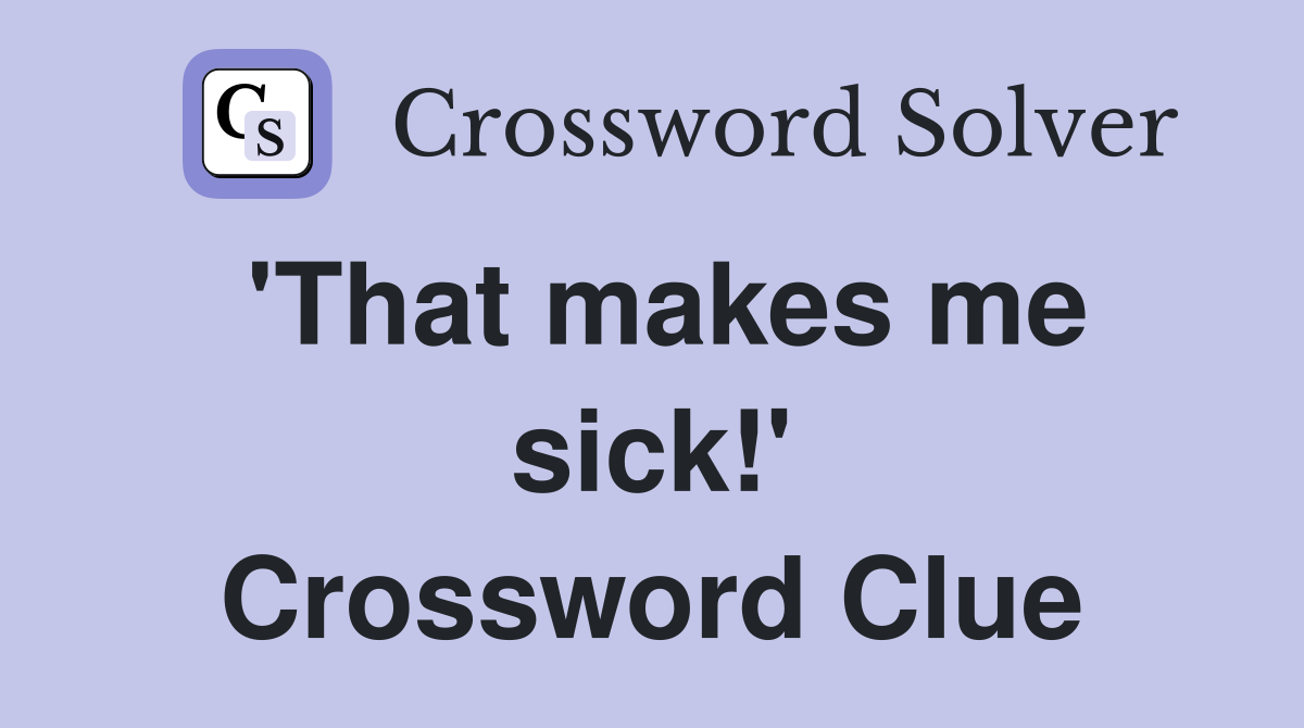 'That makes me sick!' Crossword Clue