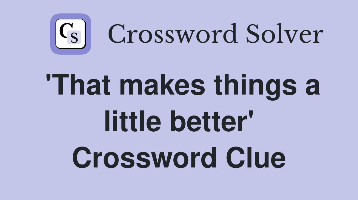 'That makes things a little better' Crossword Clue