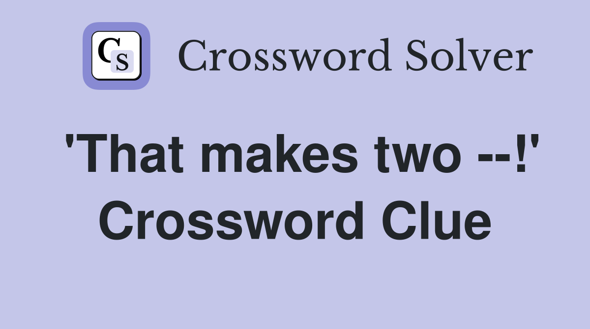 'That makes two --!' Crossword Clue