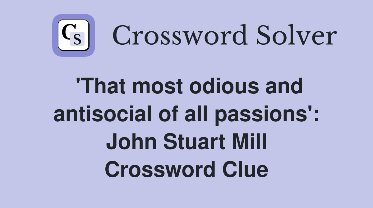 'That most odious and antisocial of all passions': John Stuart Mill Crossword Clue