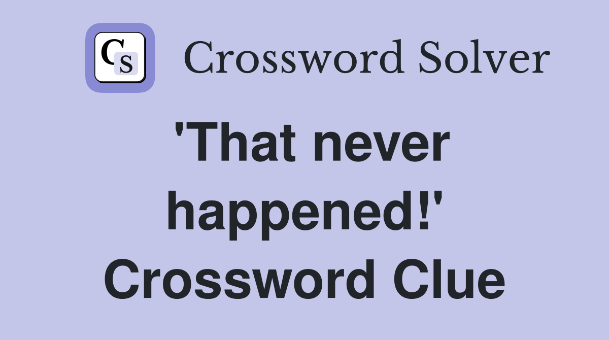 'That never happened!' Crossword Clue