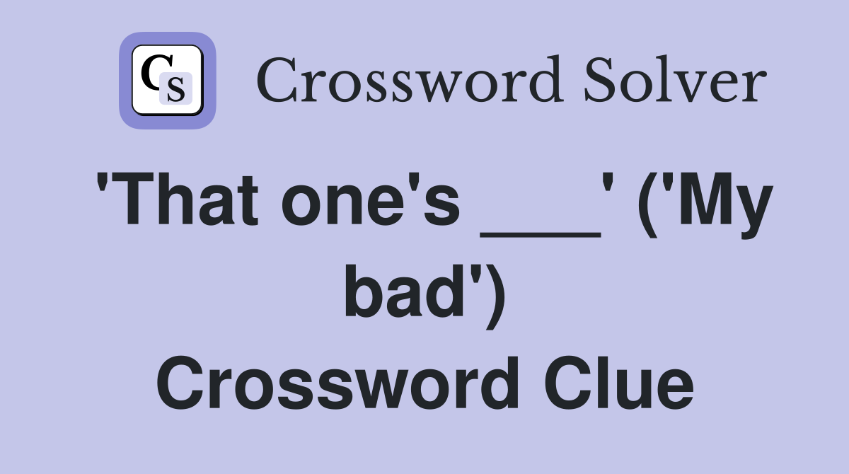 'That one's ___' ('My bad') Crossword Clue