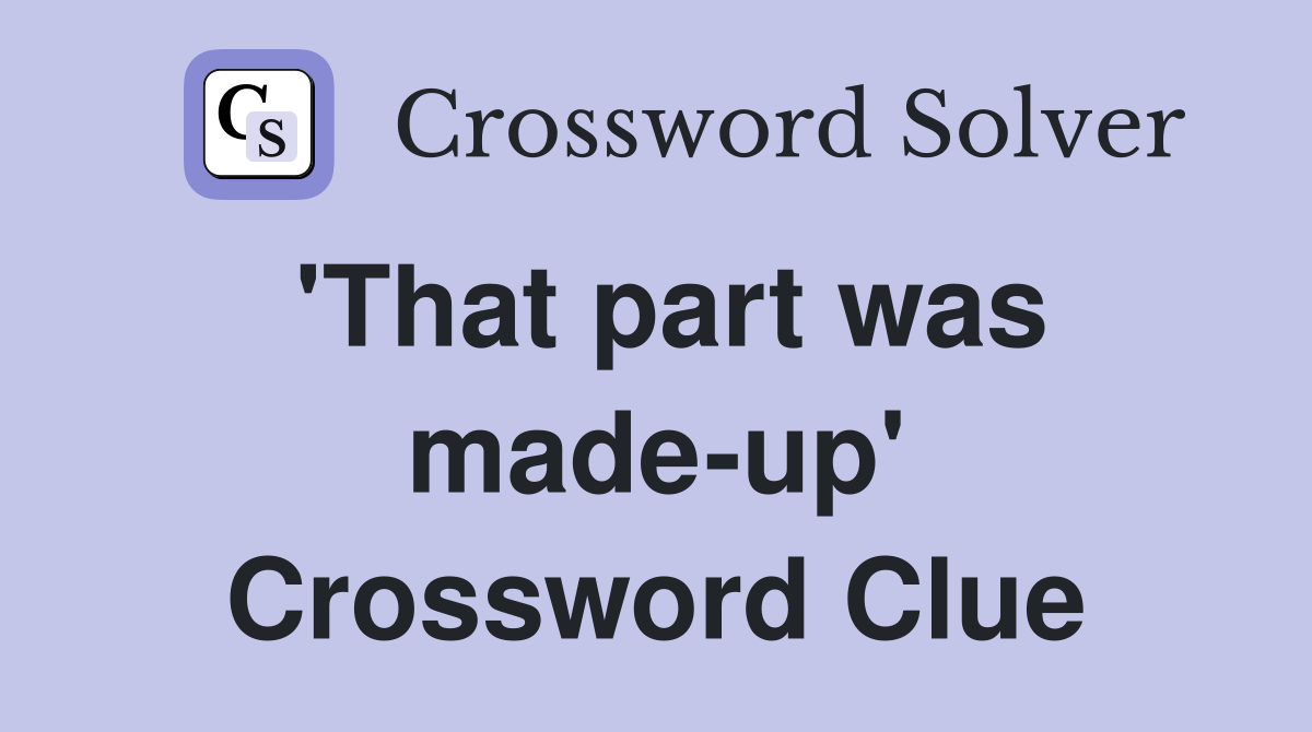 'That part was made-up' Crossword Clue