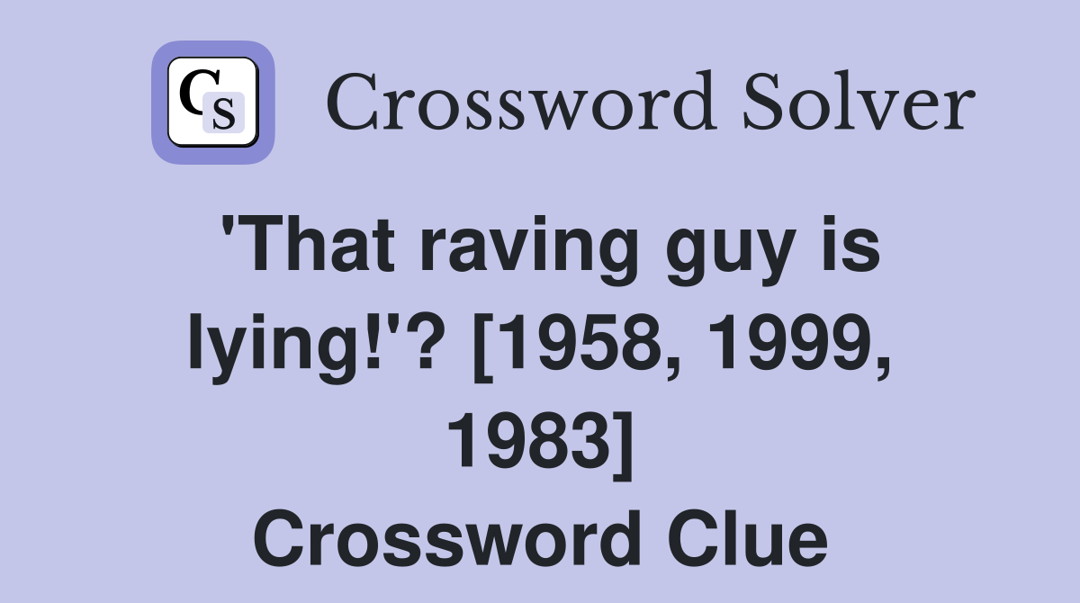 'That raving guy is lying!'? [1958, 1999, 1983] Crossword Clue