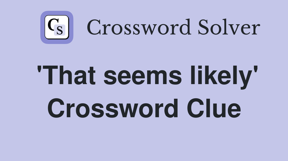 'That seems likely' Crossword Clue