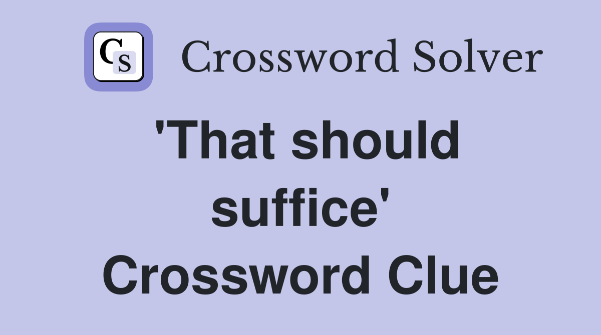 'That should suffice' Crossword Clue