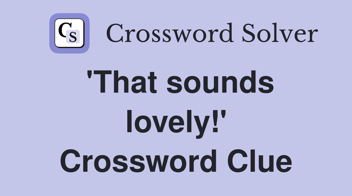 'That sounds lovely!' Crossword Clue
