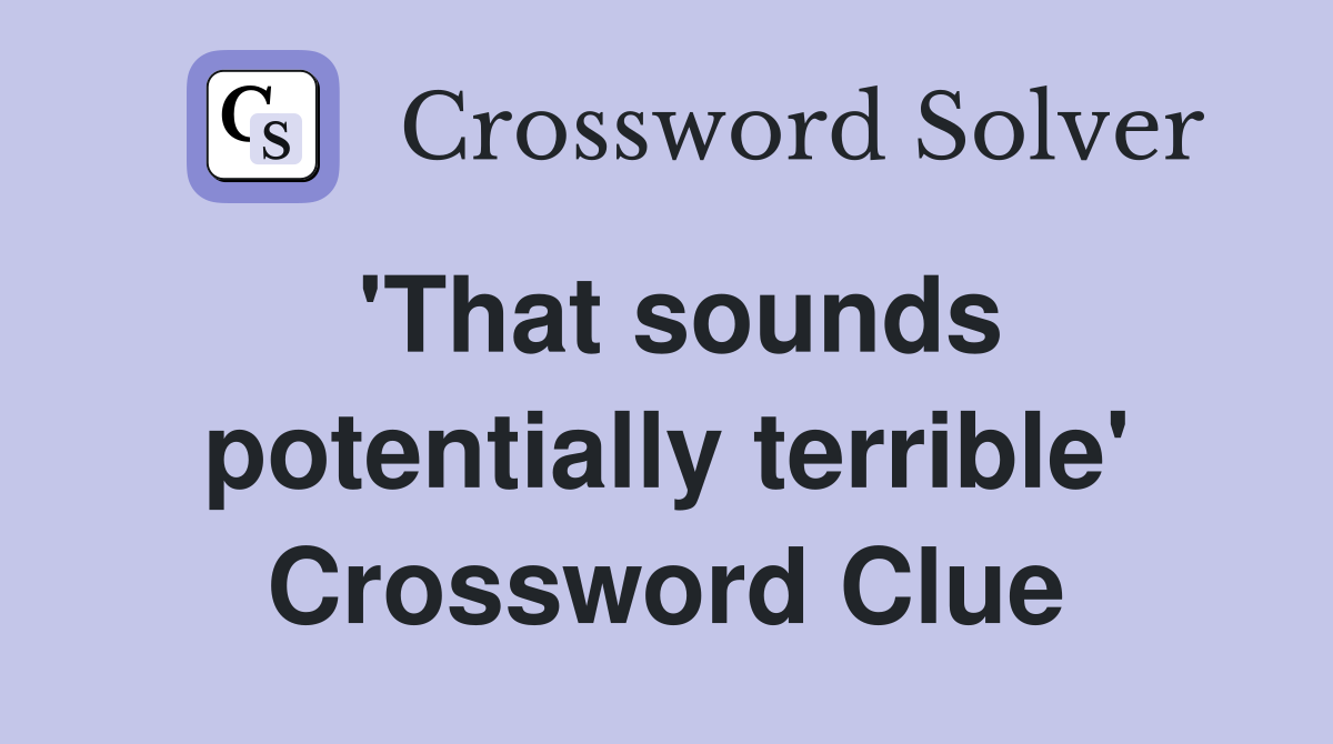 'That sounds potentially terrible' Crossword Clue