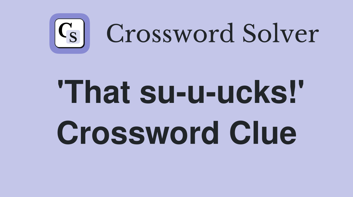 'That su-u-ucks!' Crossword Clue