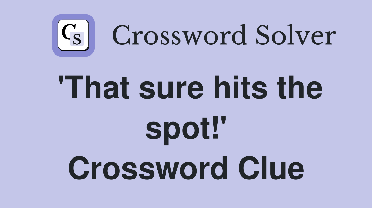 'That sure hits the spot!' Crossword Clue
