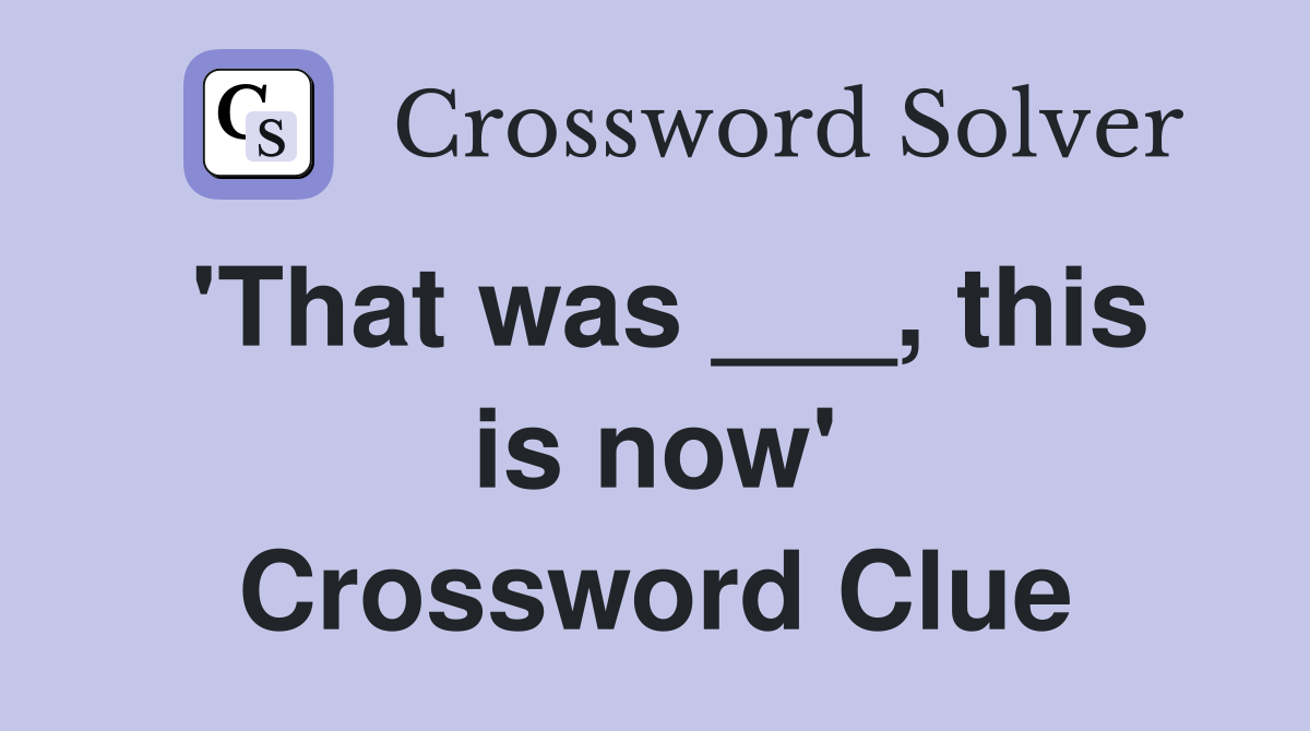 'That was ___, this is now' Crossword Clue