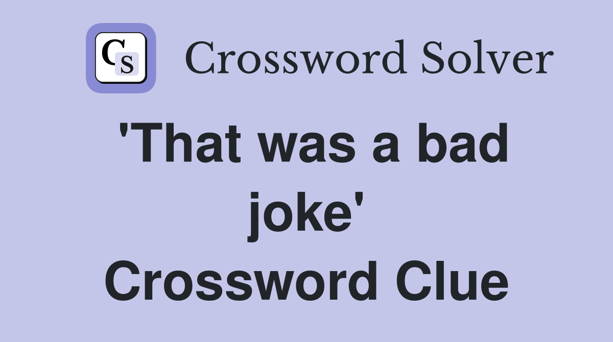 'That was a bad joke' Crossword Clue