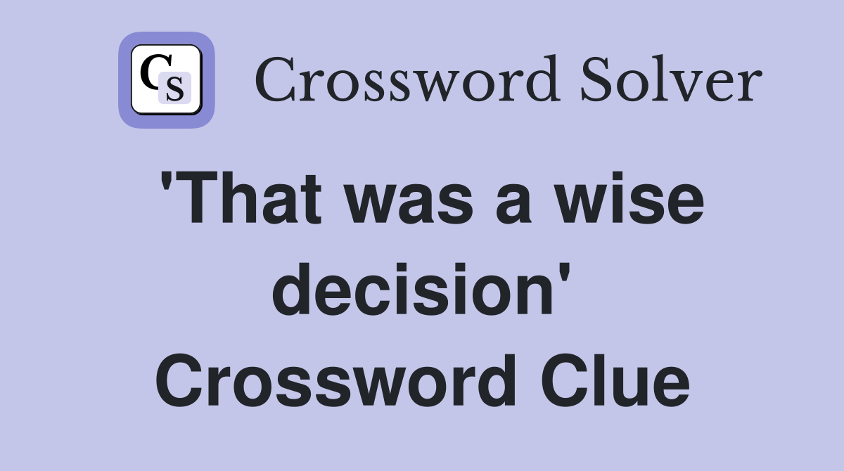 'That was a wise decision' Crossword Clue