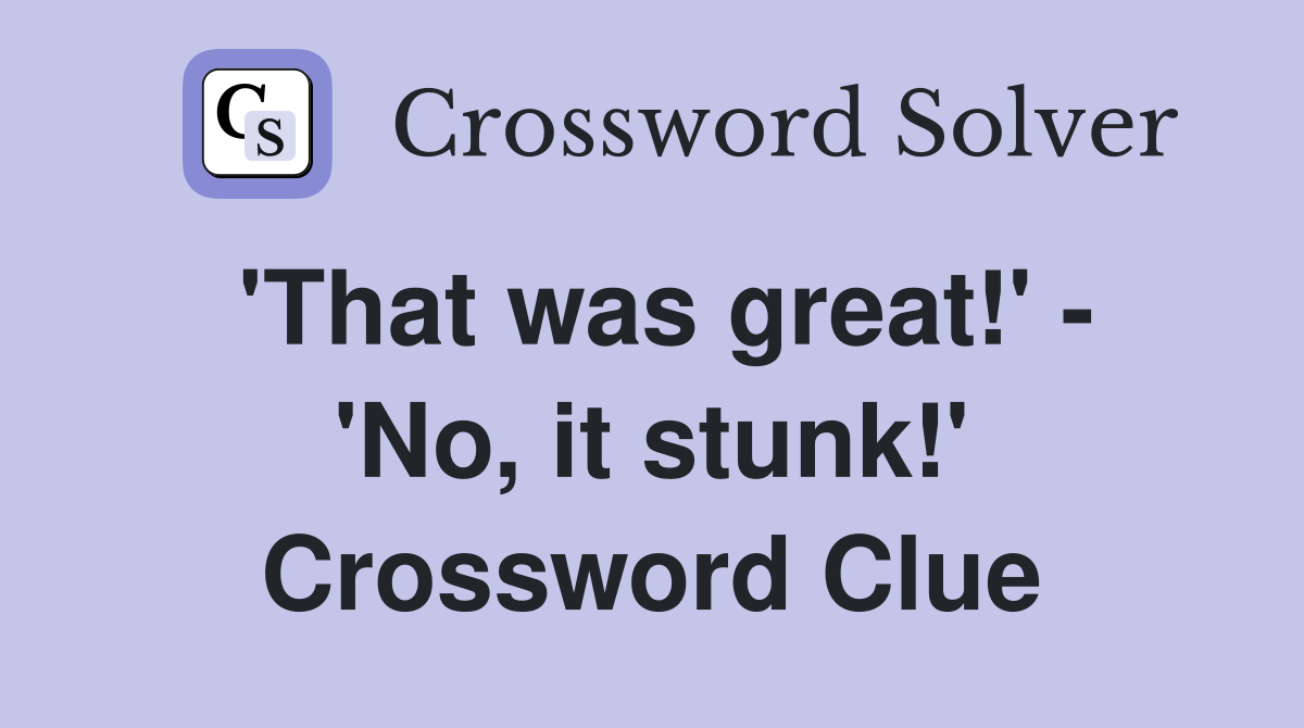 'That was great!' - 'No, it stunk!' Crossword Clue