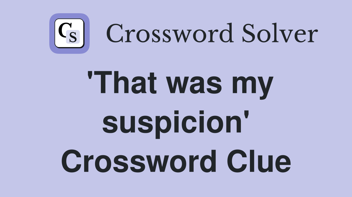 'That was my suspicion' Crossword Clue
