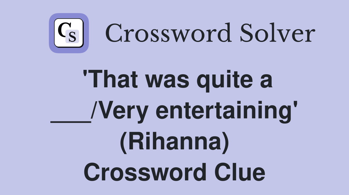 'That was quite a ___/Very entertaining' (Rihanna) Crossword Clue