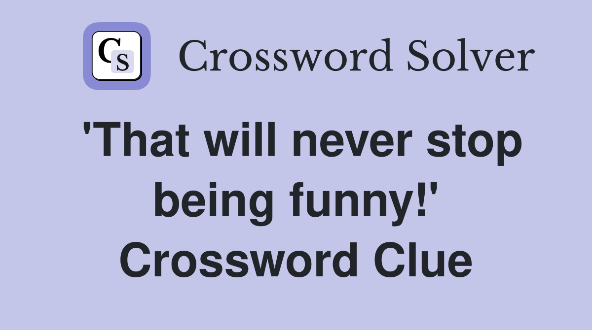 'That will never stop being funny!' Crossword Clue