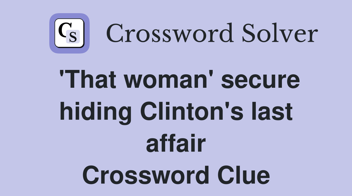 'That woman' secure hiding Clinton's last affair Crossword Clue