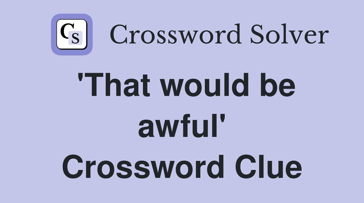 'That would be awful' Crossword Clue